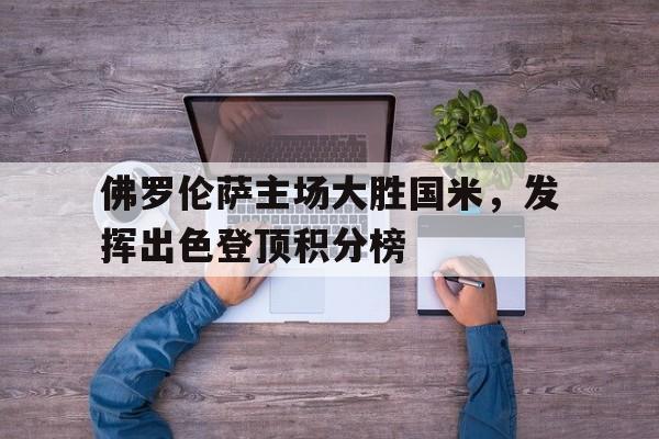 佛罗伦萨主场大胜国米，发挥出色登顶积分榜的简单介绍