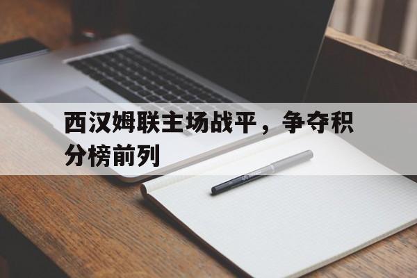 C7娱乐app-关于西汉姆联主场战平，争夺积分榜前列的信息