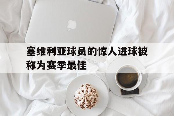 塞维利亚球员的惊人进球被称为赛季最佳